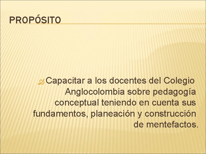 PROPÓSITO Capacitar a los docentes del Colegio Anglocolombia sobre pedagogía conceptual teniendo en cuenta