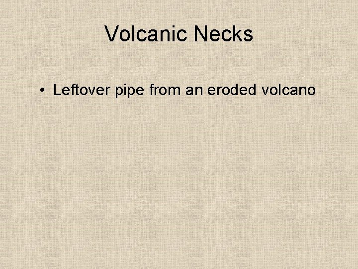 Volcanic Necks • Leftover pipe from an eroded volcano 