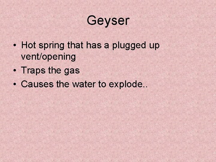 Geyser • Hot spring that has a plugged up vent/opening • Traps the gas