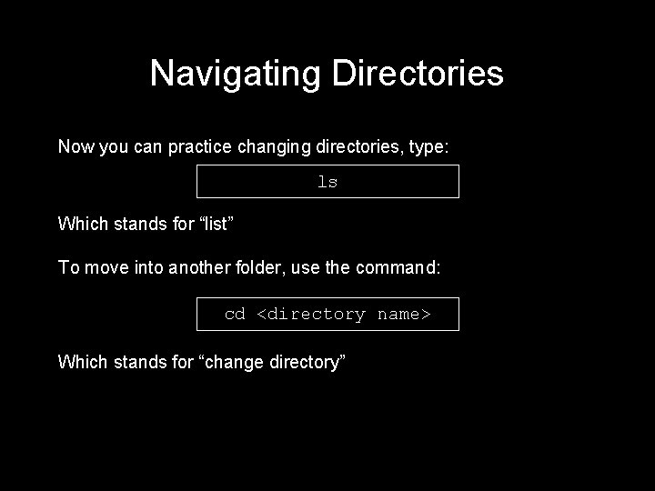 Navigating Directories Now you can practice changing directories, type: ls Which stands for “list”