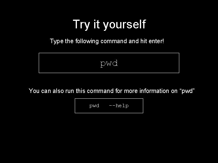 Try it yourself Type the following command hit enter! pwd You can also run