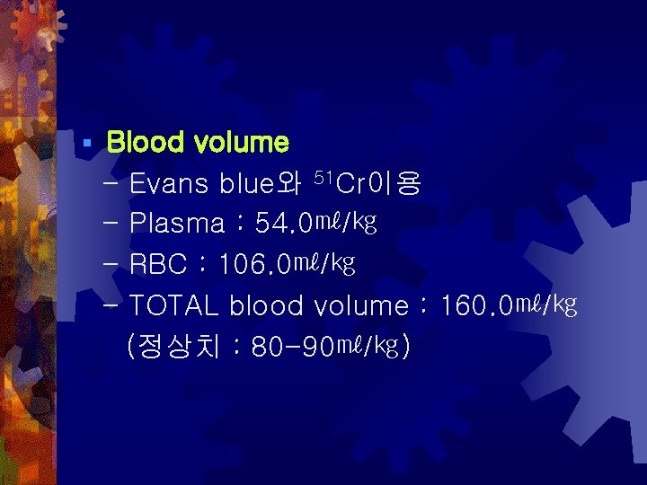 § Blood volume - Evans blue와 51 Cr이용 - Plasma : 54. 0㎖/㎏ -
