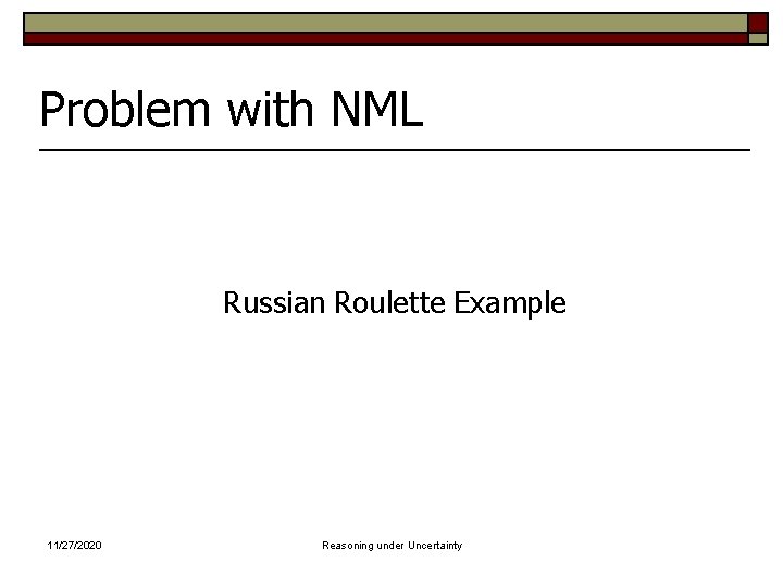 Problem with NML Russian Roulette Example 11/27/2020 Reasoning under Uncertainty 