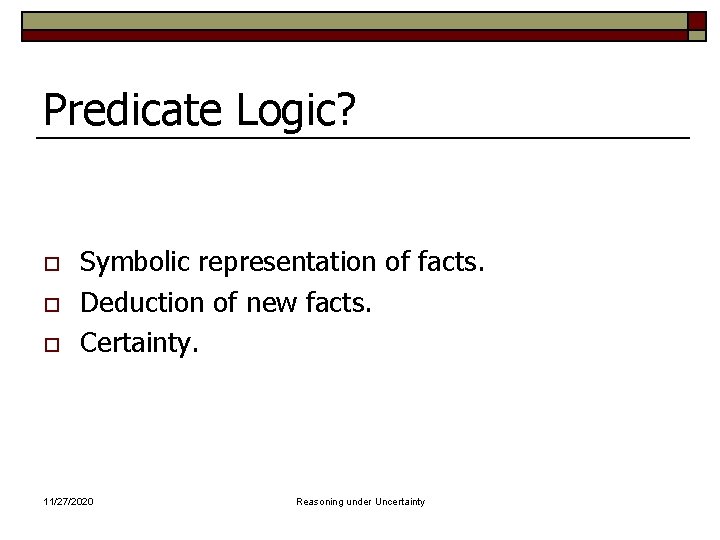 Predicate Logic? o o o Symbolic representation of facts. Deduction of new facts. Certainty.