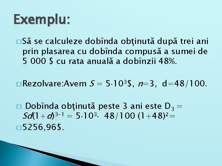 Exemplu: � Să se calculeze dobînda obţinută după trei ani prin plasarea cu dobînda