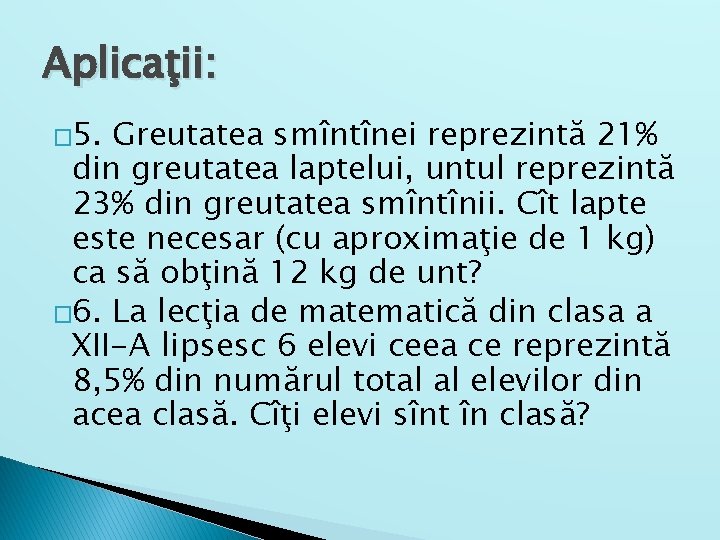 Aplicaţii: � 5. Greutatea smîntînei reprezintă 21% din greutatea laptelui, untul reprezintă 23% din