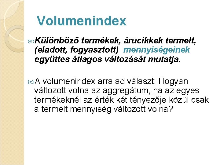 Volumenindex Különböző termékek, árucikkek termelt, (eladott, fogyasztott) mennyiségeinek együttes átlagos változását mutatja. A volumenindex Volumenindex Különböző termékek, árucikkek termelt, (eladott, fogyasztott) mennyiségeinek együttes átlagos változását mutatja. A volumenindex