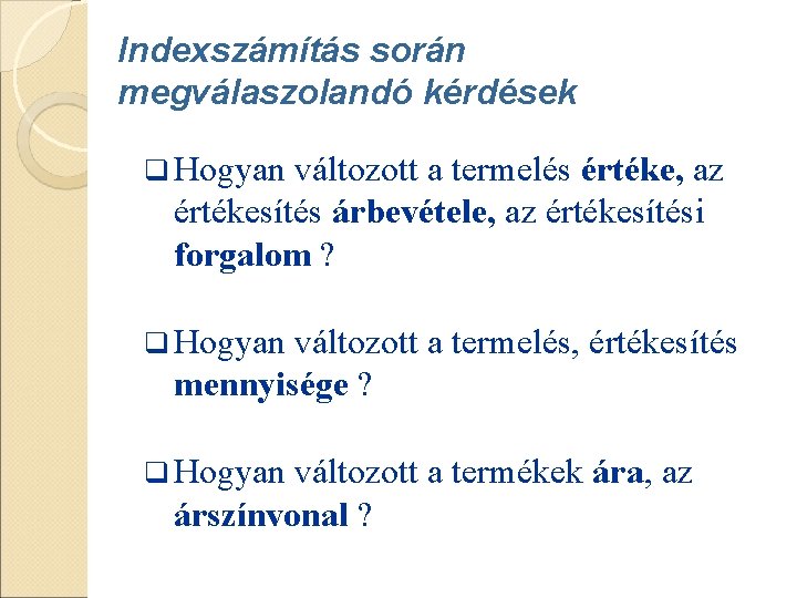 Indexszámítás során megválaszolandó kérdések q Hogyan változott a termelés értéke, az értékesítés árbevétele, az Indexszámítás során megválaszolandó kérdések q Hogyan változott a termelés értéke, az értékesítés árbevétele, az