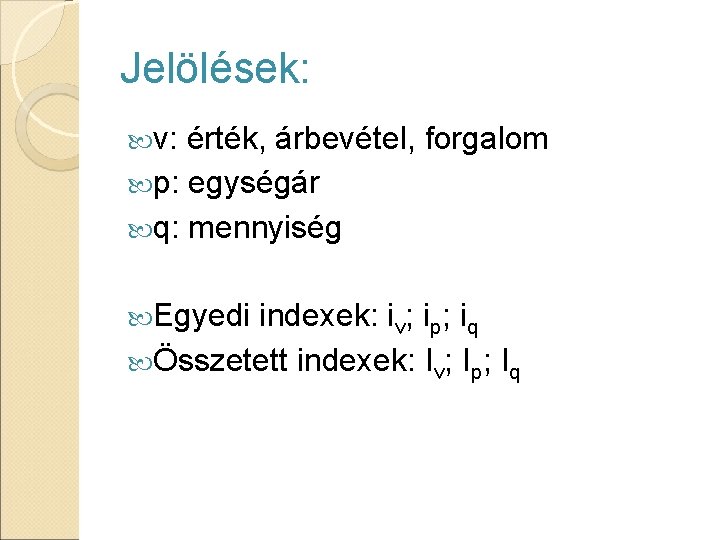 Jelölések: v: érték, árbevétel, forgalom p: egységár q: mennyiség Egyedi indexek: iv; ip; iq Jelölések: v: érték, árbevétel, forgalom p: egységár q: mennyiség Egyedi indexek: iv; ip; iq