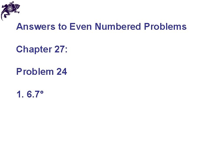 Answers to Even Numbered Problems Chapter 27: Problem 24 1. 6. 7° 