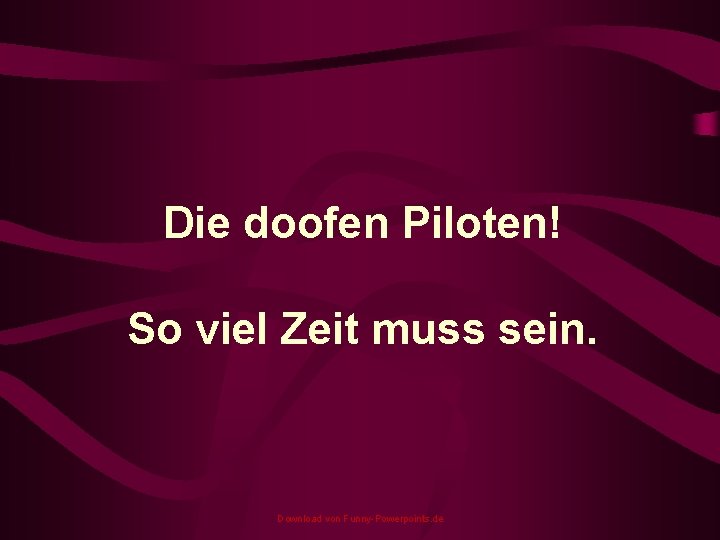 Die doofen Piloten! So viel Zeit muss sein. Download von Funny-Powerpoints. de 