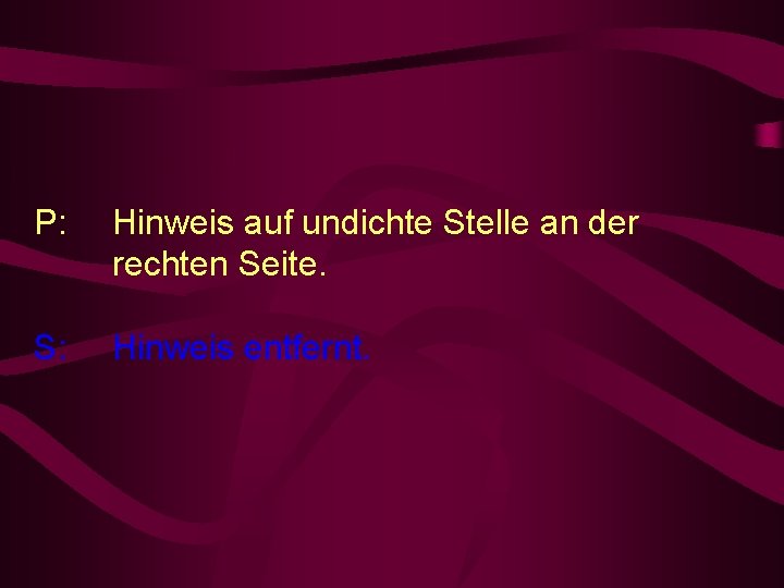 P: Hinweis auf undichte Stelle an der rechten Seite. S: Hinweis entfernt. 