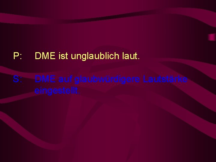 P: DME ist unglaublich laut. S: DME auf glaubwürdigere Lautstärke eingestellt. 