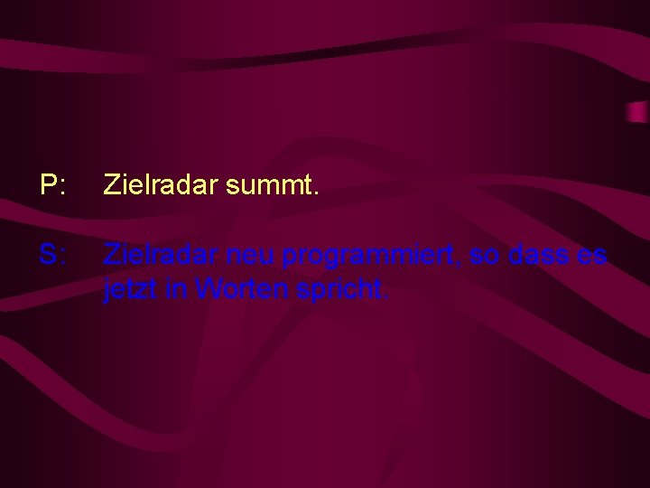 P: Zielradar summt. S: Zielradar neu programmiert, so dass es jetzt in Worten spricht.