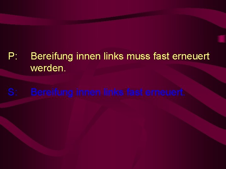 P: Bereifung innen links muss fast erneuert werden. S: Bereifung innen links fast erneuert.