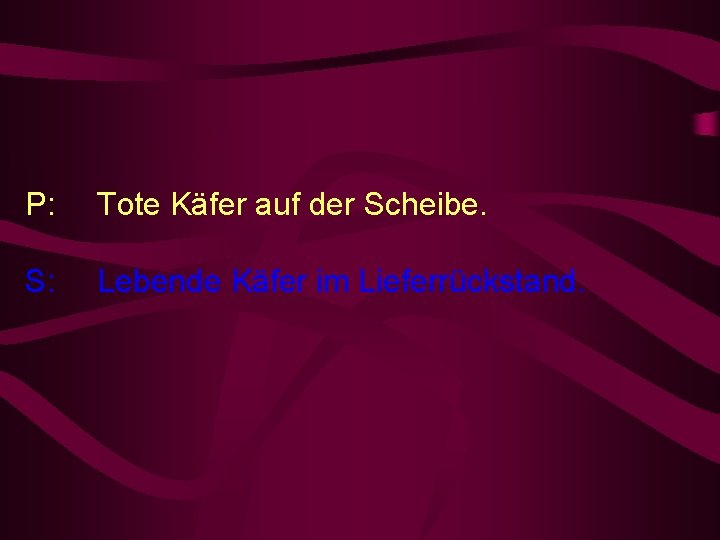 P: Tote Käfer auf der Scheibe. S: Lebende Käfer im Lieferrückstand. 