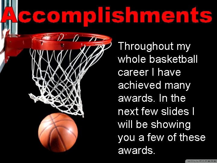 Accomplishments Throughout my whole basketball career I have achieved many awards. In the next