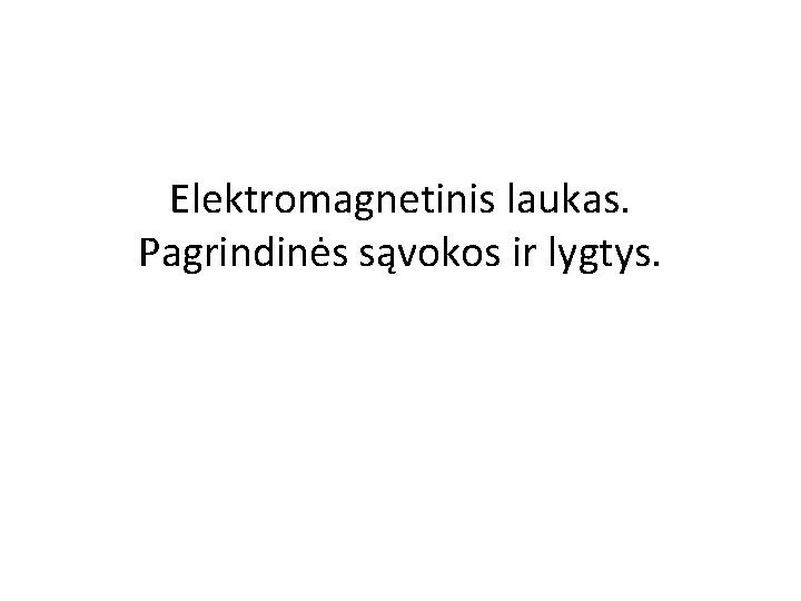 Elektromagnetinis laukas. Pagrindinės sąvokos ir lygtys. 