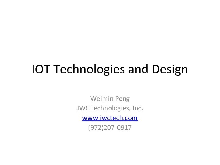 IOT Technologies and Design Weimin Peng JWC technologies, Inc. www. jwctech. com (972)207 -0917