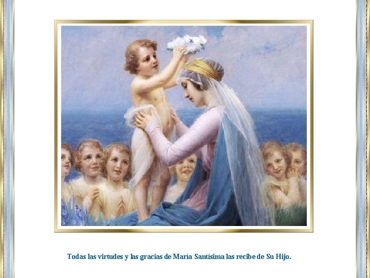 Todas las virtudes y las gracias de María Santísima las recibe de Su Hijo.