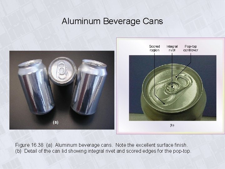 Aluminum Beverage Cans (a) Figure 16. 38 (a) Aluminum beverage cans. Note the excellent
