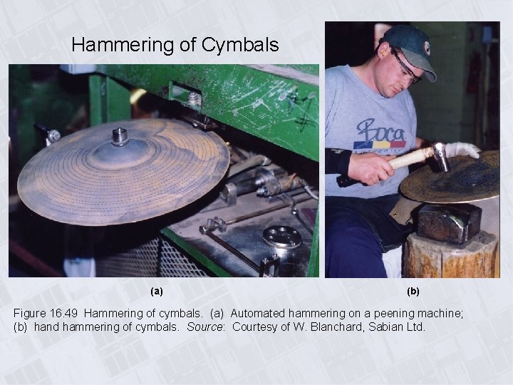 Hammering of Cymbals (a) (b) Figure 16. 49 Hammering of cymbals. (a) Automated hammering