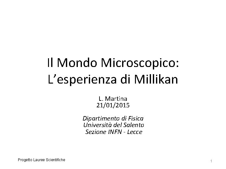 Il Mondo Microscopico: L’esperienza di Millikan L. Martina 21/01/2015 Dipartimento di Fisica Università del