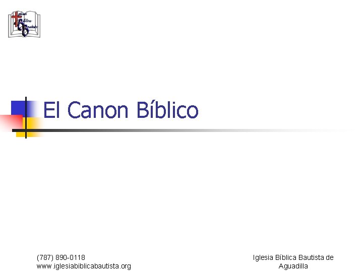El Canon Bíblico (787) 890 -0118 www. iglesiabiblicabautista. org Iglesia Bíblica Bautista de Aguadilla