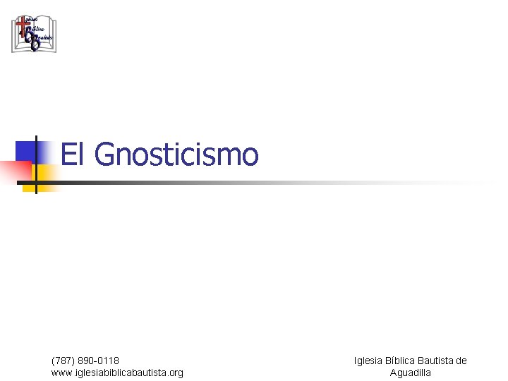 El Gnosticismo (787) 890 -0118 www. iglesiabiblicabautista. org Iglesia Bíblica Bautista de Aguadilla 