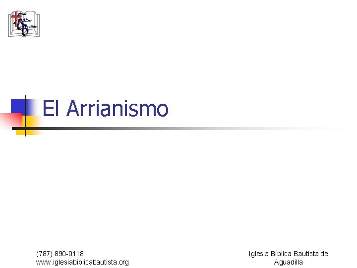 El Arrianismo (787) 890 -0118 www. iglesiabiblicabautista. org Iglesia Bíblica Bautista de Aguadilla 