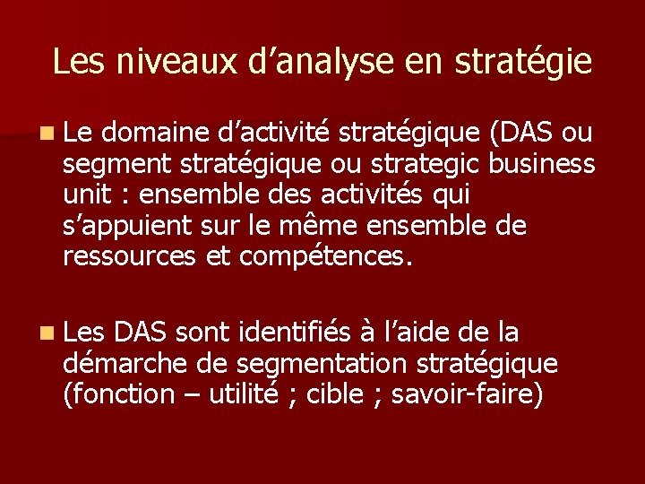 Les niveaux d’analyse en stratégie n Le domaine d’activité stratégique (DAS ou segment stratégique