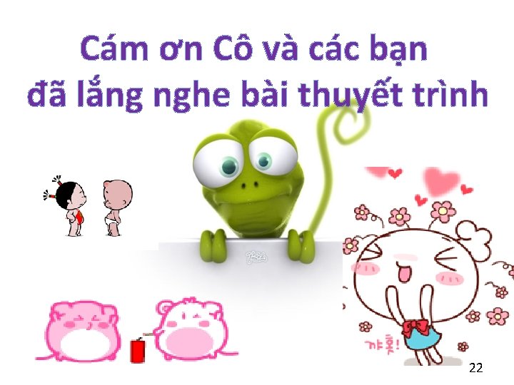 Cám ơn Cô và các bạn đã lắng nghe bài thuyết trình 22 