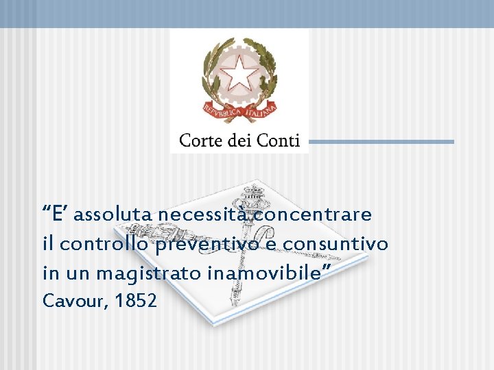 “E’ assoluta necessità concentrare il controllo preventivo e consuntivo in un magistrato inamovibile” Cavour,