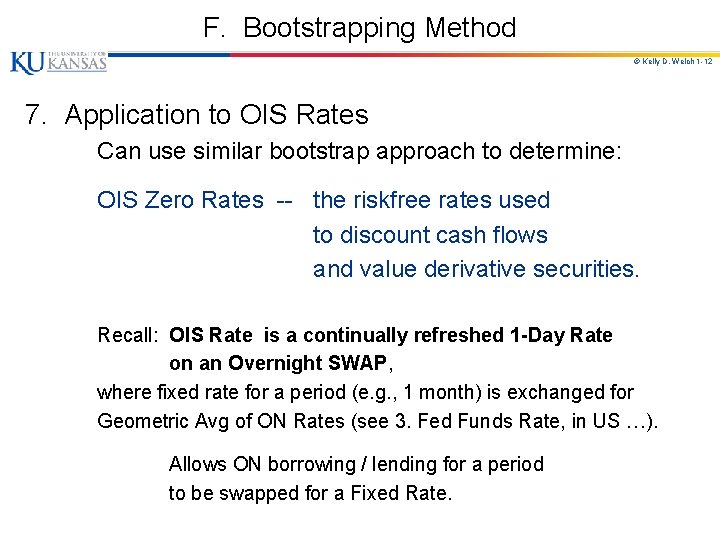 F. Bootstrapping Method © Kelly D. Welch 1 -12 7. Application to OIS Rates