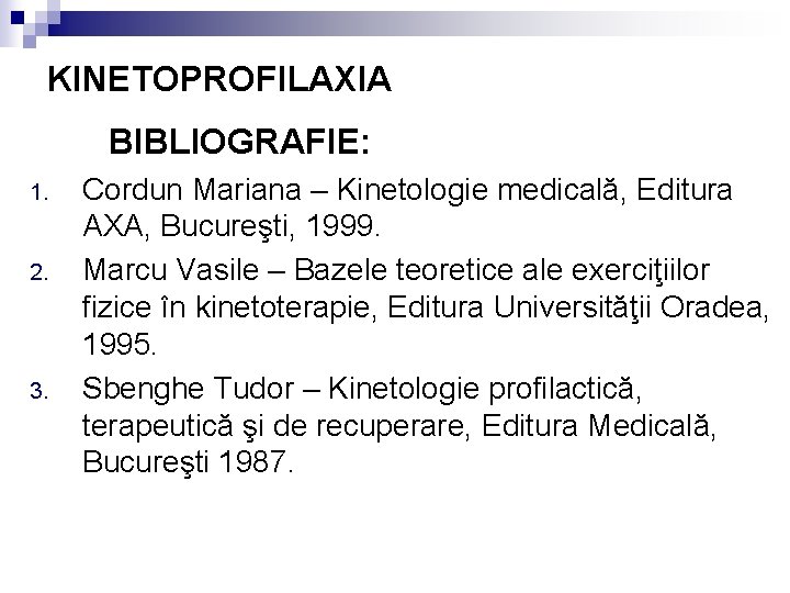 KINETOPROFILAXIA BIBLIOGRAFIE: 1. 2. 3. Cordun Mariana – Kinetologie medicală, Editura AXA, Bucureşti, 1999.