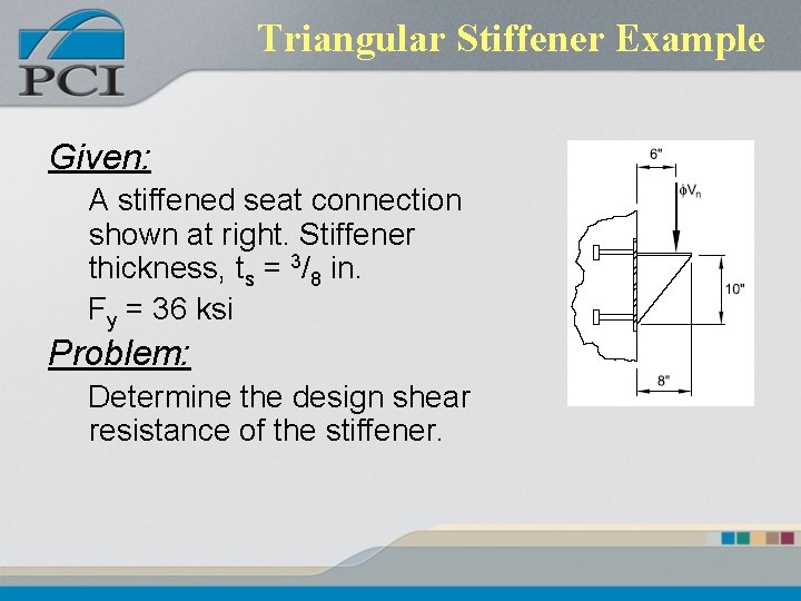Triangular Stiffener Example Given: A stiffened seat connection shown at right. Stiffener thickness, ts