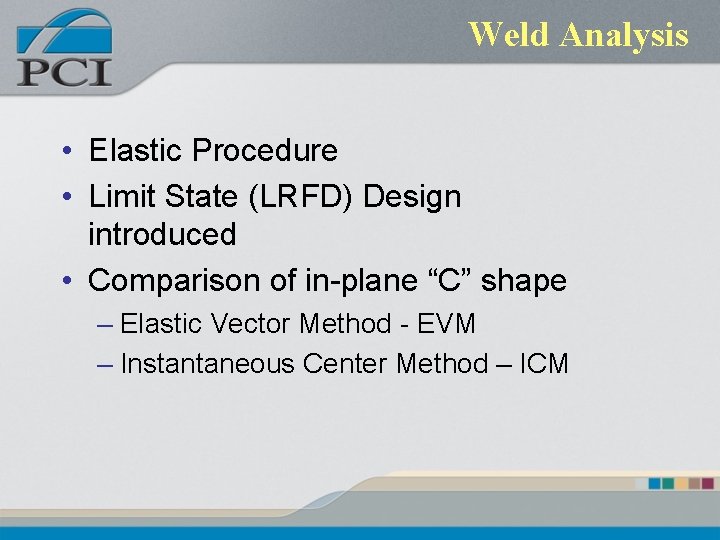 Weld Analysis • Elastic Procedure • Limit State (LRFD) Design introduced • Comparison of