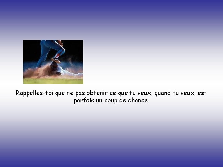 Rappelles-toi que ne pas obtenir ce que tu veux, quand tu veux, est parfois