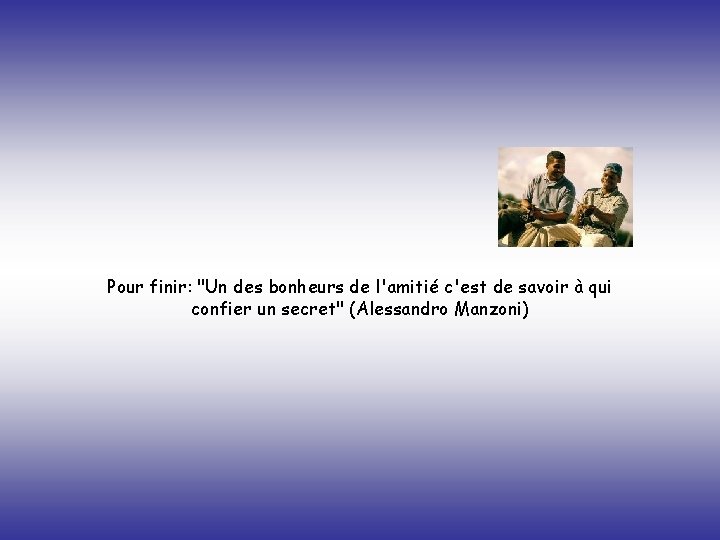 Pour finir: "Un des bonheurs de l'amitié c'est de savoir à qui confier un