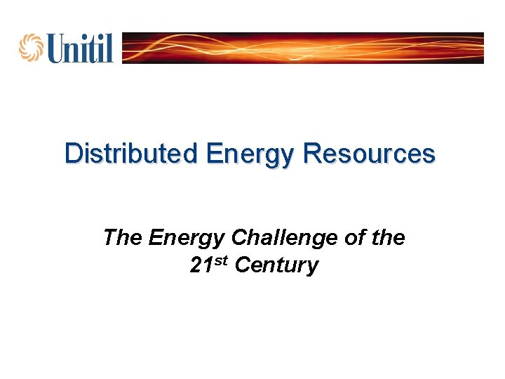 Distributed Energy Resources The Energy Challenge of the 21 st Century 