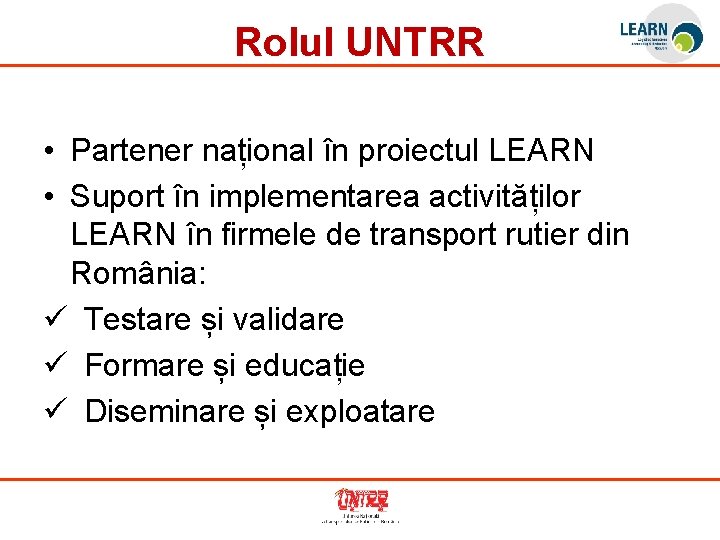 Rolul UNTRR • Partener național în proiectul LEARN • Suport în implementarea activităților LEARN