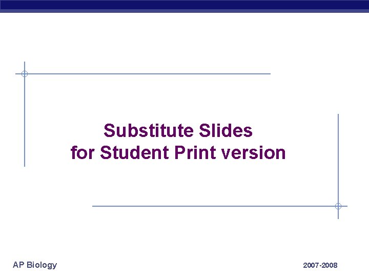 Substitute Slides for Student Print version AP Biology 2007 -2008 