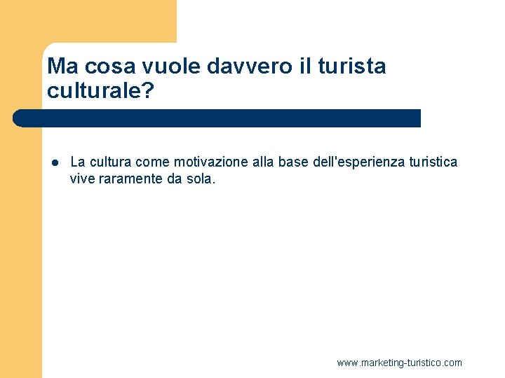 Ma cosa vuole davvero il turista culturale? l La cultura come motivazione alla base Ma cosa vuole davvero il turista culturale? l La cultura come motivazione alla base