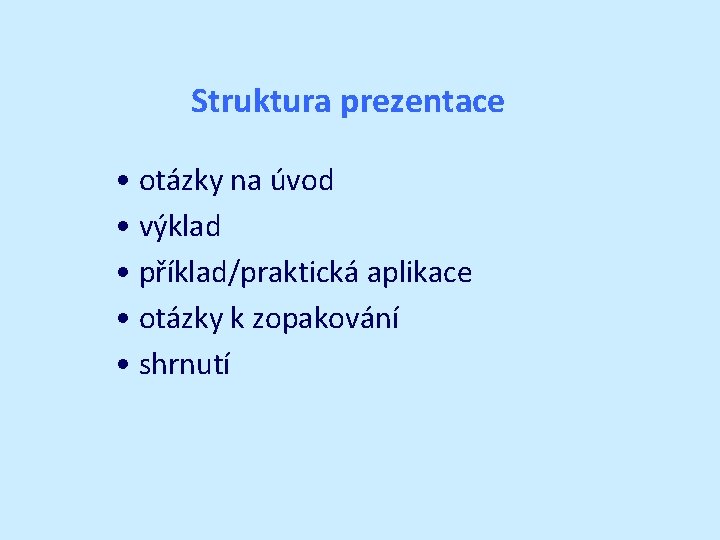 Struktura prezentace • otázky na úvod • výklad • příklad/praktická aplikace • otázky k Struktura prezentace • otázky na úvod • výklad • příklad/praktická aplikace • otázky k