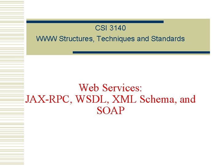 CSI 3140 WWW Structures, Techniques and Standards Web Services: JAX-RPC, WSDL, XML Schema, and