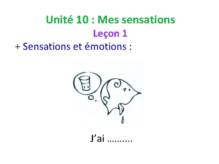 Unité 10 : Mes sensations Leçon 1 + Sensations et émotions : J’ai …….