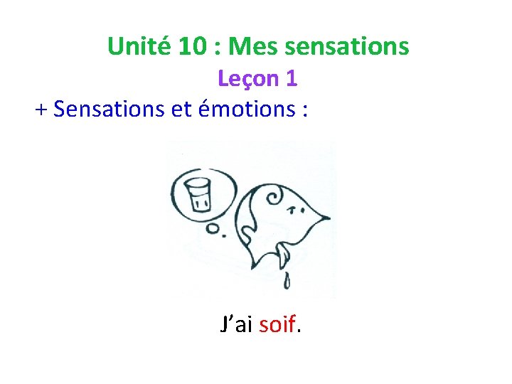 Unité 10 : Mes sensations Leçon 1 + Sensations et émotions : J’ai soif.