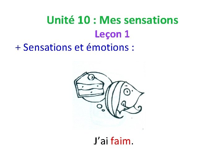 Unité 10 : Mes sensations Leçon 1 + Sensations et émotions : J’ai faim.