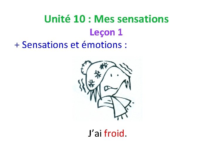 Unité 10 : Mes sensations Leçon 1 + Sensations et émotions : J’ai froid.