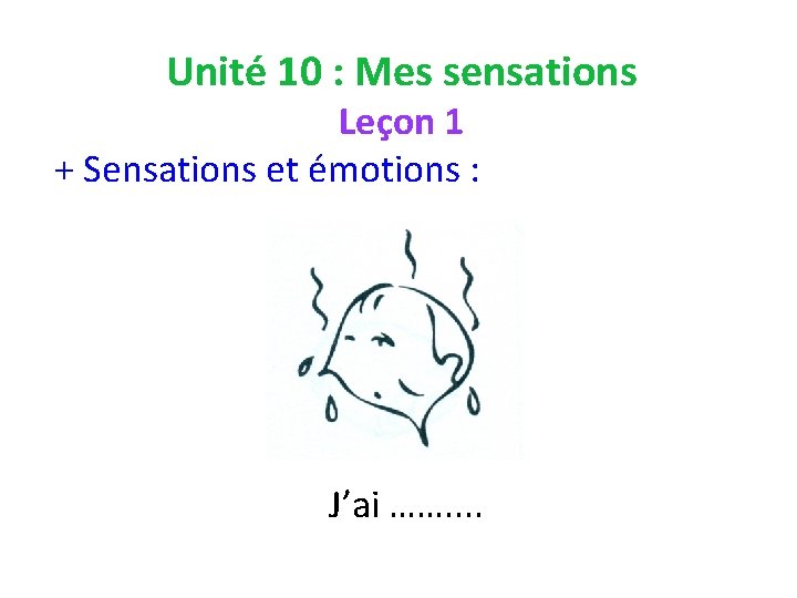 Unité 10 : Mes sensations Leçon 1 + Sensations et émotions : J’ai …….